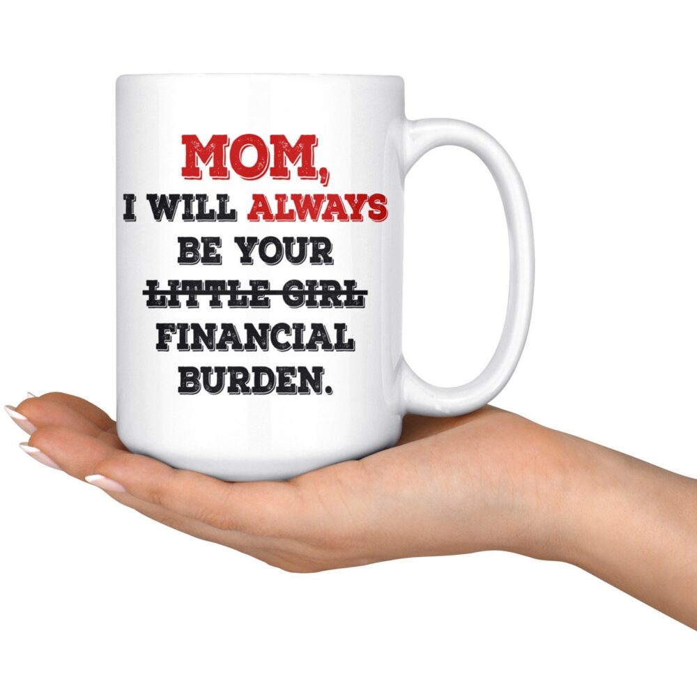 Funny Gift For Mom, Mother Gift, Little Girl Mug, Gag From Daughter, I Will Always Be Financial Burden, Humorous Mug Mom
